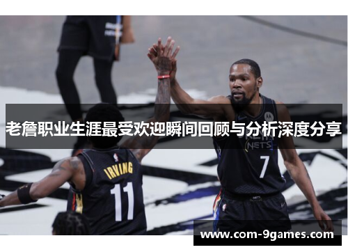 老詹职业生涯最受欢迎瞬间回顾与分析深度分享