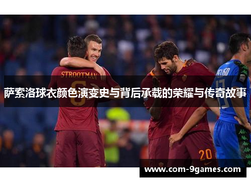 萨索洛球衣颜色演变史与背后承载的荣耀与传奇故事