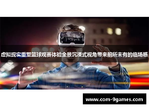 虚拟现实重塑篮球观赛体验全景沉浸式视角带来前所未有的临场感