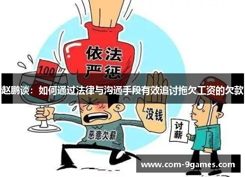 赵鹏谈:如何通过法律与沟通手段有效追讨拖欠工资的欠款 赵鹏谈:如何通过法律与沟通手段有效追讨拖欠工资的欠款