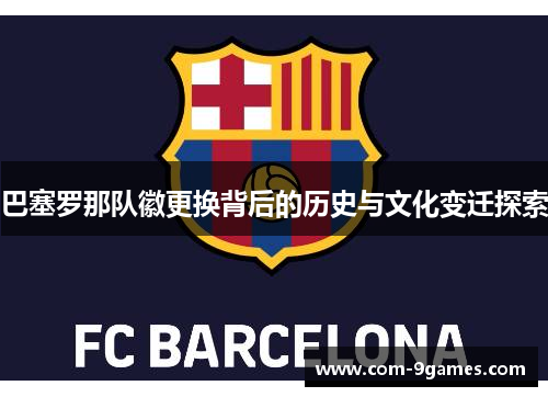 巴塞罗那队徽更换背后的历史与文化变迁探索 巴塞罗那队徽更换背后的历史与文化变迁探索