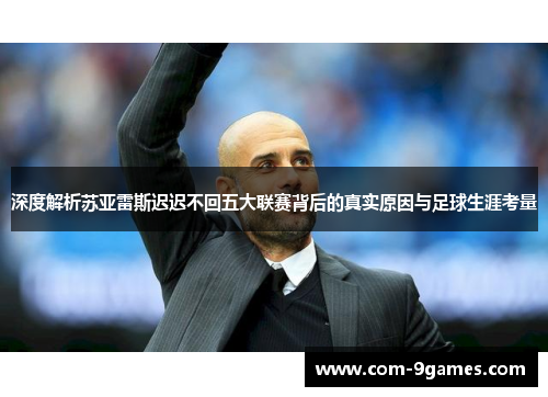 深度解析苏亚雷斯迟迟不回五大联赛背后的真实原因与足球生涯考量