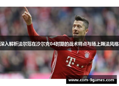 深入解析法尔范在沙尔克04时期的战术特点与场上踢法风格