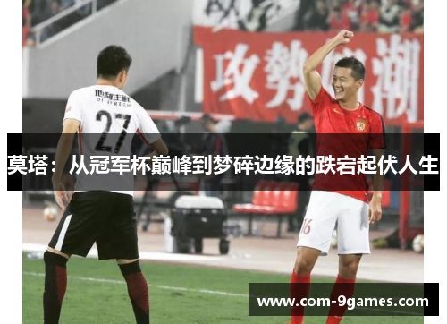 莫塔:从冠军杯巅峰到梦碎边缘的跌宕起伏人生 莫塔:从冠军杯巅峰到梦碎边缘的跌宕起伏人生