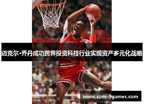 迈克尔·乔丹成功跨界投资科技行业实现资产多元化战略