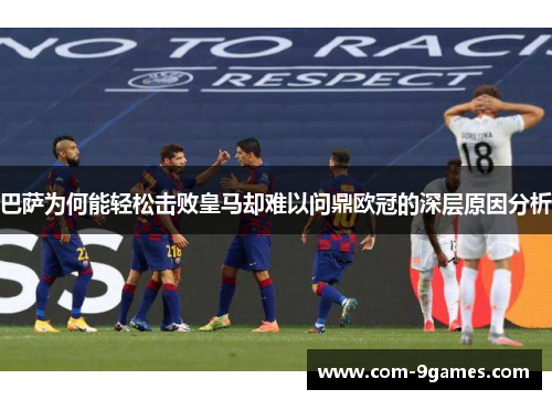 巴萨为何能轻松击败皇马却难以问鼎欧冠的深层原因分析 巴萨为何能轻松击败皇马却难以问鼎欧冠的深层原因分析