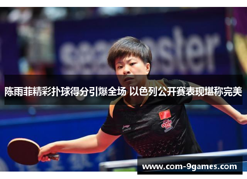 陈雨菲精彩扑球得分引爆全场 以色列公开赛表现堪称完美