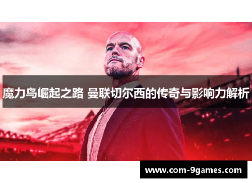 魔力鸟崛起之路 曼联切尔西的传奇与影响力解析