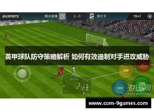 英甲球队防守策略解析 如何有效遏制对手进攻威胁