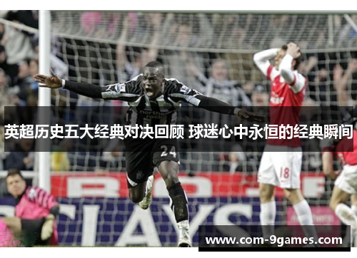 英超历史五大经典对决回顾 球迷心中永恒的经典瞬间