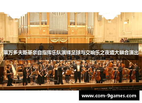 莱万多夫斯基亲自指挥乐队演绎足球与交响乐之夜盛大融合演出