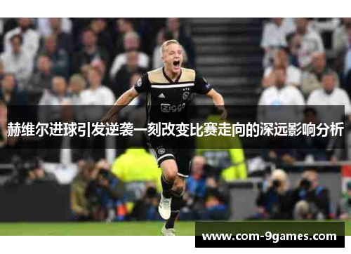 赫维尔进球引发逆袭一刻改变比赛走向的深远影响分析