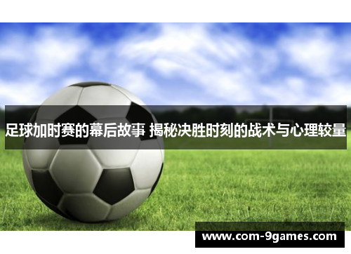 足球加时赛的幕后故事 揭秘决胜时刻的战术与心理较量
