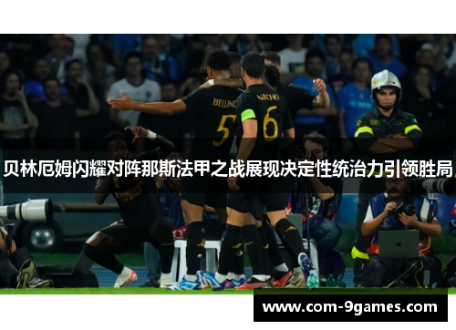 贝林厄姆闪耀对阵那斯法甲之战展现决定性统治力引领胜局 贝林厄姆闪耀对阵那斯法甲之战展现决定性统治力引领胜局
