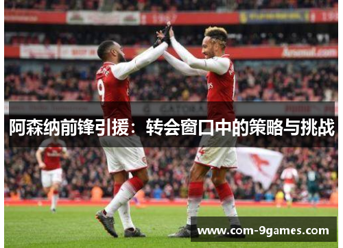阿森纳前锋引援：转会窗口中的策略与挑战