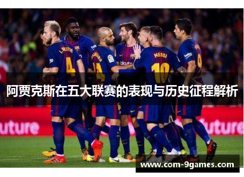 阿贾克斯在五大联赛的表现与历史征程解析 阿贾克斯在五大联赛的表现与历史征程解析