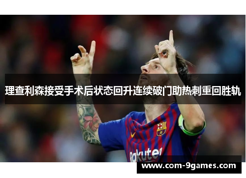 理查利森接受手术后状态回升连续破门助热刺重回胜轨