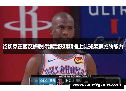 绍切克在西汉姆联持续活跃频频插上头球展现威胁能力 绍切克在西汉姆联持续活跃频频插上头球展现威胁能力