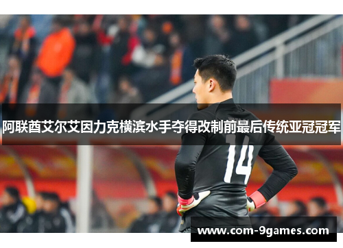 阿联酋艾尔艾因力克横滨水手夺得改制前最后传统亚冠冠军