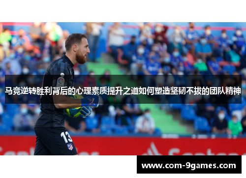 马竞逆转胜利背后的心理素质提升之道如何塑造坚韧不拔的团队精神