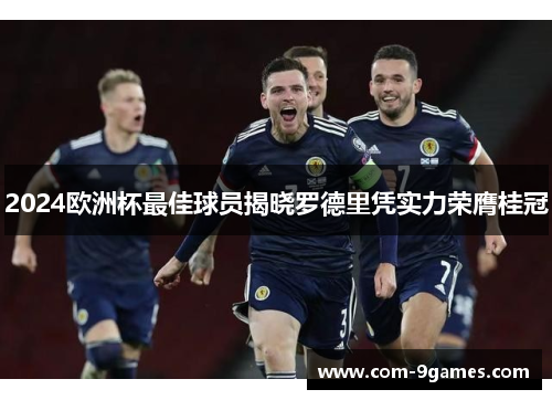 2024欧洲杯最佳球员揭晓罗德里凭实力荣膺桂冠