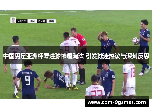 中国男足亚洲杯零进球惨遭淘汰 引发球迷热议与深刻反思