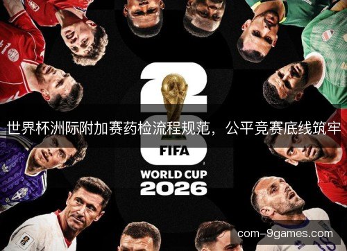 世界杯洲际附加赛药检流程规范，公平竞赛底线筑牢