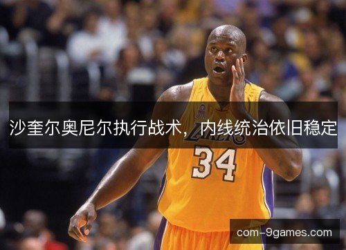 沙奎尔奥尼尔执行战术，内线统治依旧稳定